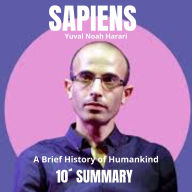 10-Minute Summary: SAPIENS: A Brief History of Humankind: A broad and thought-provoking analysis of human history (Abridged)