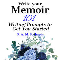 Write Your Memoir - 101 Writing Prompts to Get You Started