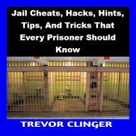 Jail Cheats, Hacks, Hints, Tips, And Tricks That Every Prisoner Should Know