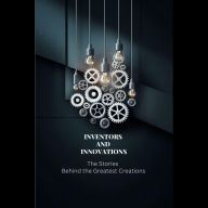 Inventors and Innovations: The Stories Behind the Greatest Creations