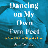 Dancing on My Own Two Feet: A New Life One Step at a Time