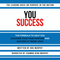 YOU Success: THE FORMULA TO HELP YOU DISCOVER YOUR TRUE PURPOSE AND SUCCEED AT BEING YOU!!