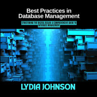 Best Practices in Database Management: Structuring the Digital Realm: A Comprehensive Guide to Database Management