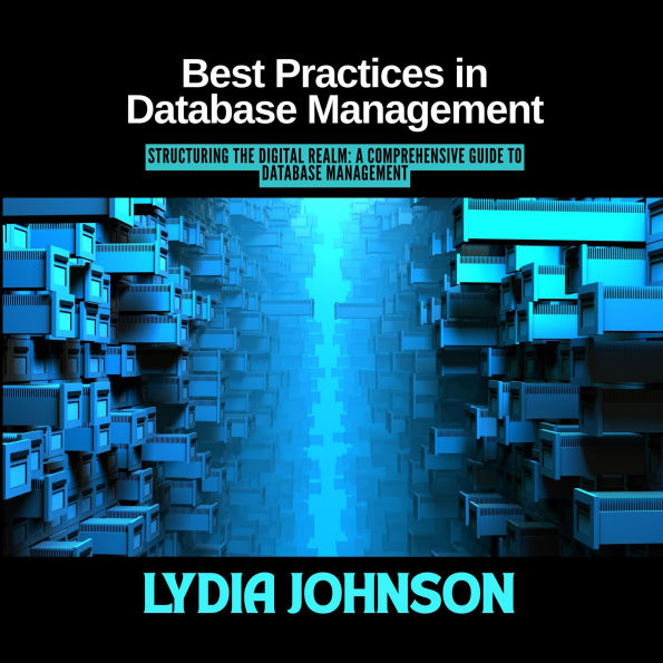 Best Practices in Database Management: Structuring the Digital Realm: A Comprehensive Guide to Database Management