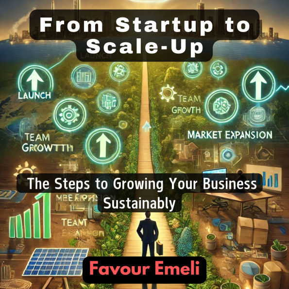 From Startup to Scale-Up: The Steps to Growing Your Business Sustainably