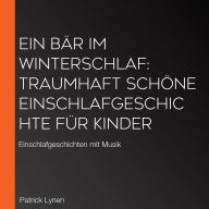 Ein Bär im Winterschlaf: Traumhaft schöne Einschlafgeschichte für Kinder: Einschlafgeschichten mit Musik
