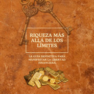 Riqueza más allá de los límites: La guía definitiva para manifestar la libertad financiera