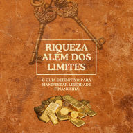 Riqueza além dos limites: O guia definitivo para manifestar liberdade financeira