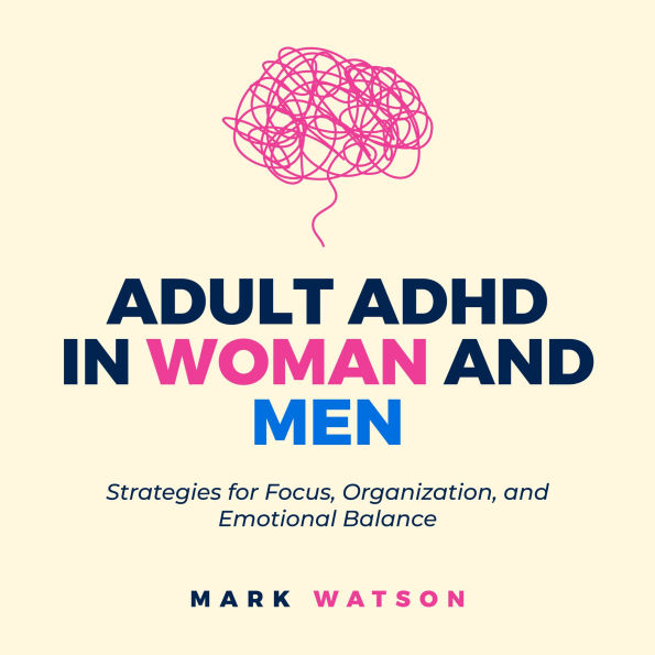 Adult ADHD in Women and Men: Strategies for Focus, Organization, and Emotional Balance: A Practical Guide to Overcoming Challenges, Boosting Productivity, and Building Confidence in Daily Life.
