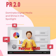 PR 2.0: Dominate Digital Media and Shine in the Spotlight