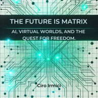The Future is Matrix: AI, Virtual Worlds, and the Quest for Freedom
