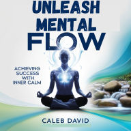 Unleash Mental Flow: Achieving Success With Inner Calm