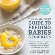 The Pediatrician's Guide to Feeding Babies and Toddlers: Practical Answers To Your Questions on Nutrition, Starting Solids, Allergies, Picky Eating, and More (For Parents, By Parents)