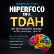 Hiperfoco en el TDAH: Cómo Entender y aprovechar el Hiperfoco para equilibrar tu Vida personal y profesional.