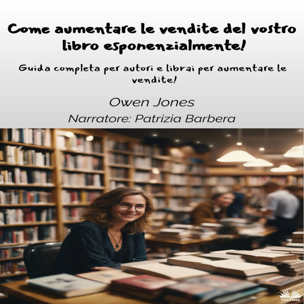 Come Aumentare Le Vendite Del Vostro Libro Esponenzialmente!: Guida Completa Per Autori E Librai Per Aumentare Le Vendite!