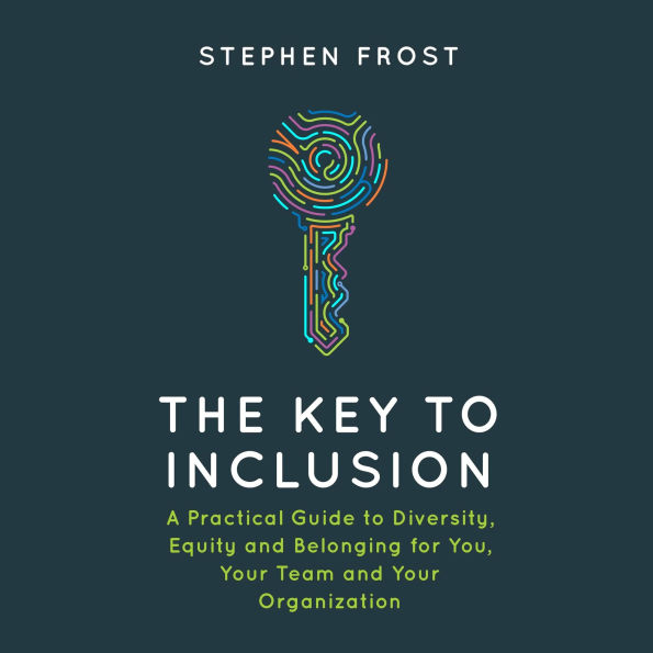 The Key to Inclusion: A Practical Guide to Diversity, Equity and Belonging for You, Your Team and Your Organization