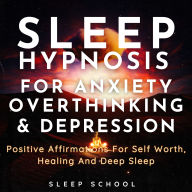 Sleep Hypnosis for Anxiety, Overthinking and Depression: Positive Affirmations for Self Worth, Healing and Deep Sleep