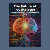 The Future of Psychology: How AI and Tech Will Change the Field: Micro Book - C2 - Series Human Psychology Explored