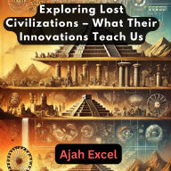 Exploring Lost Civilizations: What Their Innovations Teach Us