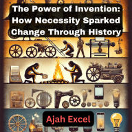 The Power of Invention: How Necessity Sparked Change Through History