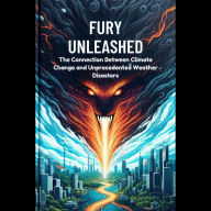 Fury Unleashed: The Connection Between Climate Change and Unprecedented Weather Disasters