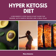 Hyper Ketosis Diet: A Beginner's 5-Step Quick Start Guide for Women, with Sample Recipes and a Meal Plan