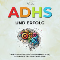 ADHS und Erfolg: Ein Praktischer Ratgeber für Stressbewältigung, Produktivität und Erfüllung im Alltag
