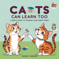 Cats Can Learn Too: A Simple Guide to Training Your Furry Friend