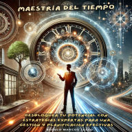 Maestría del Tiempo: Desbloquea tu Potencial con Estrategias Expertas para una Gestión y Planificación Efectivas