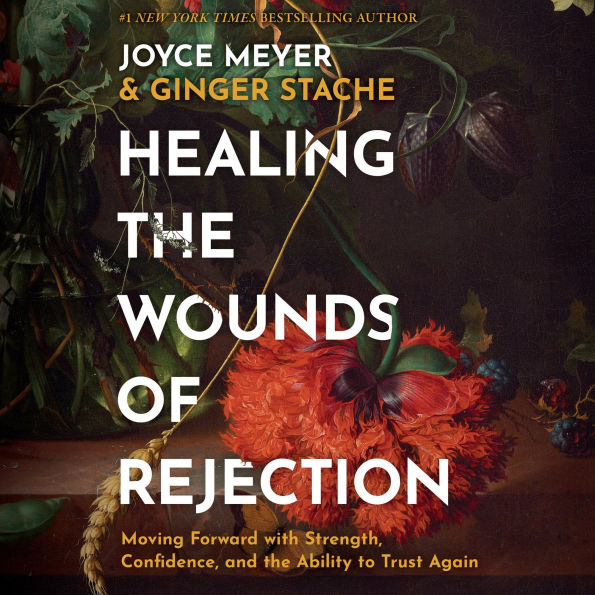 Healing the Wounds of Rejection: Moving Forward with Strength, Confidence, and the Ability to Trust Again