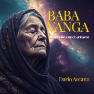 Baba Vanga Il futuro che ci attende: Profezie oscure, cospirazioni globali e la società sull'orlo del collasso