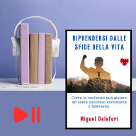 RIPRENDERSI DALLE SFIDE DELLA VITA: Come la resilienza può aiutarvi ad avere successo nonostante il fallimento (Abridged)