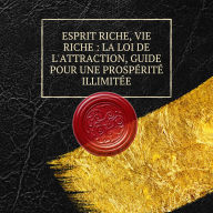 Esprit riche, vie riche: La loi de l'attraction, guide pour une prospérité illimitée