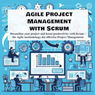 Agile Project Management with Scrum: Streamline your project and boost productivity with Scrum - the Agile methodology for effective Project Management