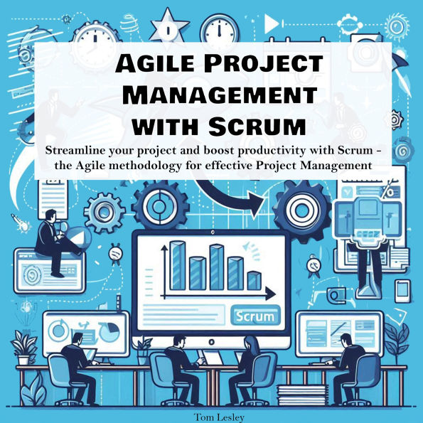 Agile Project Management with Scrum: Streamline your project and boost productivity with Scrum - the Agile methodology for effective Project Management