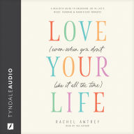 Love Your Life (Even When You Don't Like It All the Time): A Realistic Guide to Unlocking Joy in Life's Messy, Mundane, and Magnificent Moments