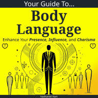 Your Guide To Body Language: Enhance Your Presence, Influence, and Charisma
