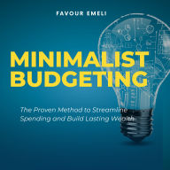 Minimalist Budgeting: The Proven Method to Streamline Spending and Build Lasting Wealth