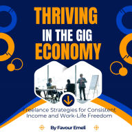 Thriving in the Gig Economy: Freelance Strategies for Consistent Income and Work-Life Freedom