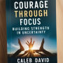 Courage Through Focus: Building Strength in Uncertainty