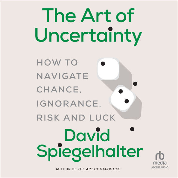 The Art of Uncertainty: How to Navigate Chance, Ignorance, Risk and Luck