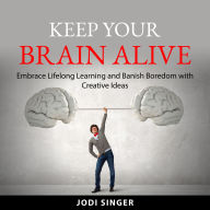 Keep Your Brain Alive: Embrace Lifelong Learning and Banish Boredom with Creative Ideas