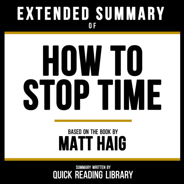 Extended Summary - How To Stop Time: Based On The Book By Matt Haig