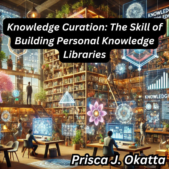 Knowledge Curation: The Skill of Building Personal Knowledge Libraries