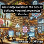 Knowledge Curation: The Skill of Building Personal Knowledge Libraries