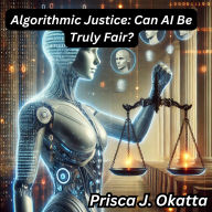 Algorithmic Justice: Can AI Be Truly Fair?