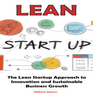 Lean Startup: The Lean Startup Approach to Innovation and Sustainable Business Growth