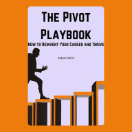 The Pivot Playbook: How to Reinvent Your Career and Thrive