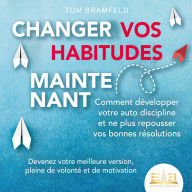 CHANGER VOS HABITUDES MAINTENANT: Comment développer votre auto discipline et ne plus repousser vos bonnes résolutions - Devenez votre meilleure version, pleine de volonté et de motivation
