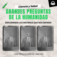 Ciencia y Saber: Grandes Preguntas de la Humanidad: Abbcast
